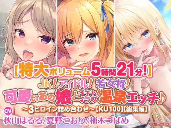 【無料音声あり】【特大ボリューム5時間21分!】JK! アイドル! 若女将! 可愛いあの娘とイチャラブ温泉エッチ♪〜3ヒロイン詰め合わせ〜【KU100】【総集編】