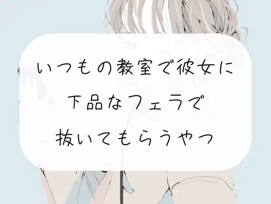 【無料音声あり】【無料3分/フェラ】いつもの教室で放課後、彼女にフェラ抜きしてもらう