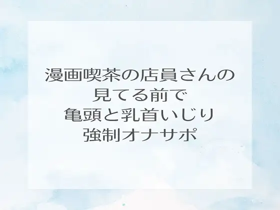 【無料音声あり】漫画喫茶の店員さんの見てる前で亀頭と乳首いじり強○オナサポ