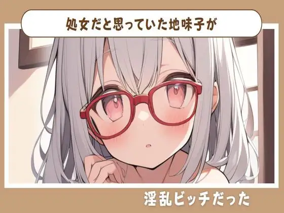 【無料音声あり】処女だと思っていた地味子が淫乱ビッチだった