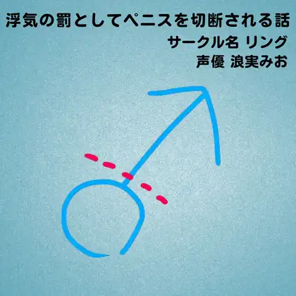 【無料音声あり】浮気の罰としてペニスを切断される話