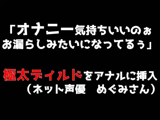 【無料音声あり】「オナニー気持ちいいのぉ♪ お漏らしみたいになってるぅ」極太ディルドをアナルに挿入(めぐみさんネット声優)