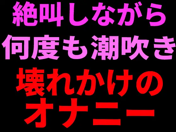 絶叫しながら何度も潮吹き。壊れかけのオナニー