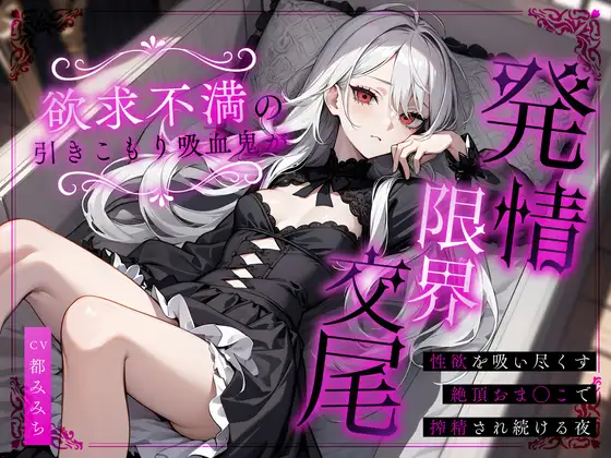 欲求不満の引きこもり吸血鬼が発情限界交尾~性欲を吸い尽くす絶頂おま◯こで搾精され続ける夜~