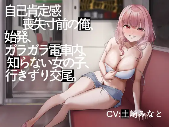 【陰キャをギャルが全肯定♪】【総再生時間3時間3分】自己肯定感喪失寸前の俺、始発、ガラガラ電車内、知らない女の子、行きずり交尾。